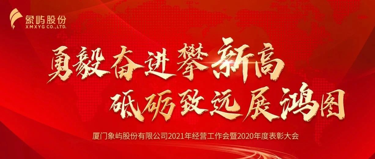 勇毅奋进攀新高 砥砺致远展鸿图 ——象屿股份召开2021年经营工作会暨2020年度表彰大会