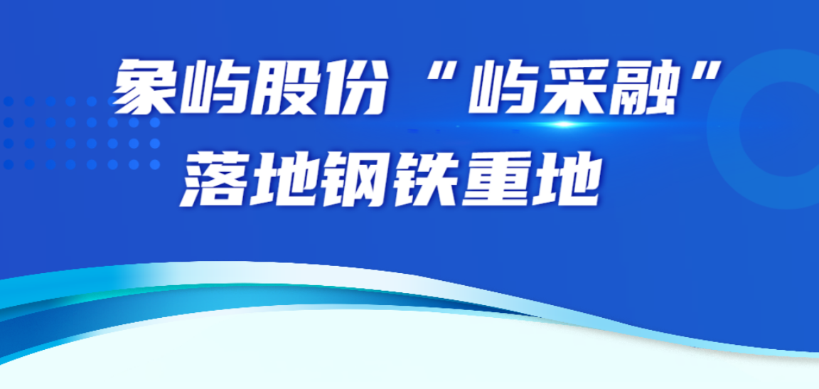 太方便啦！象屿股份—浙商银行“屿采融”高效服务华北钢材产业集群